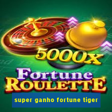 super ganho fortune tiger